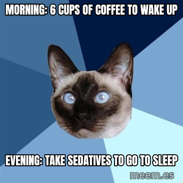 Chronic Illness Cat meme: Morning: 6 cups of coffee to wake up / Evening: Take Sedatives to go to sleep