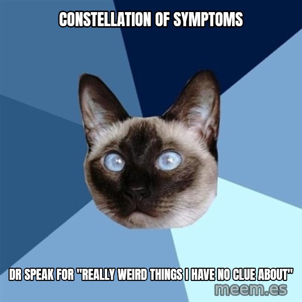 Chronic Illness Cat meme: Constellation of symptoms / Dr Speak for "really weird things I have no clue about"