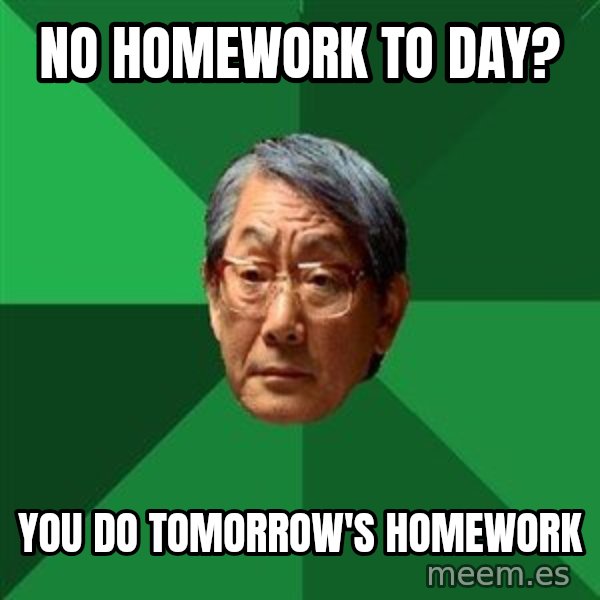 High Expectations Asian Father meme: No homework to day? / you do tomorrow's homework