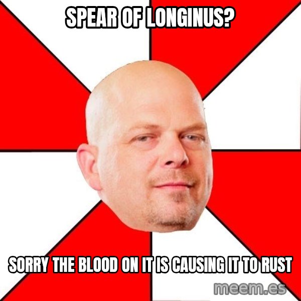 Pawn Stars meme: Spear of Longinus? / Sorry the blood on it is causing it to rust