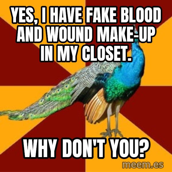 Thespian Peacock meme: Yes, I have fake blood and wound make-up in my closet. / why Don't You?