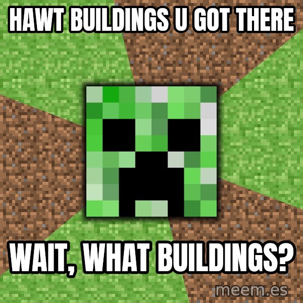 Minecraft Creeper meme: Hawt buildings u got there / wait, what buildings?