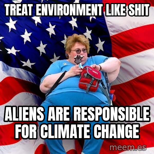Obese American meme: treat environment like shit / aliens are responsible for climate change