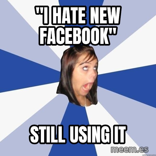 Annoying Facebook Girl meme: "i hate new facebook" / still using it