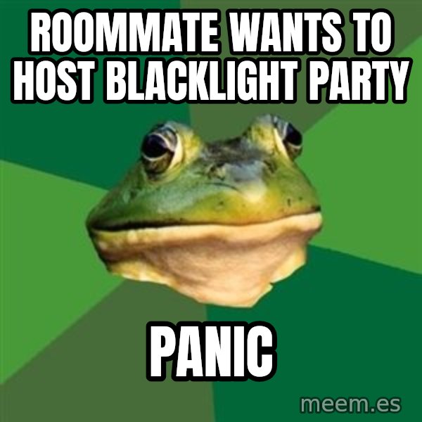 Foul Bachelor Frog meme: Roommate wants to host blacklight party / Panic