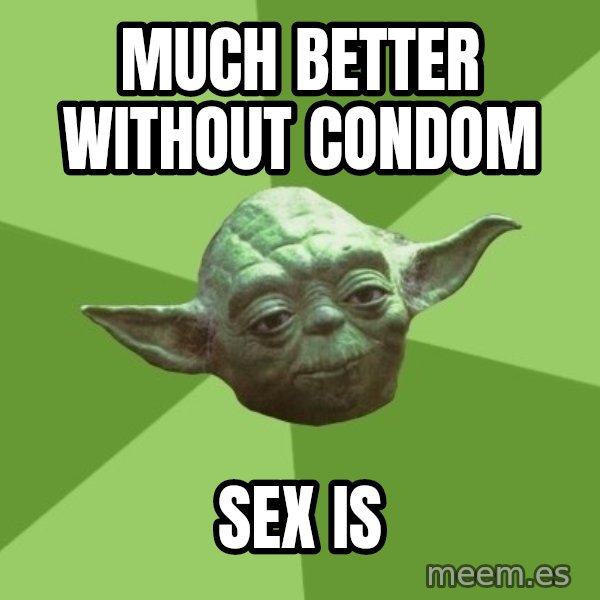Advice Yoda Gives meme: much better without condom / sex is