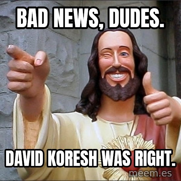 jesus says meme: Bad news, dudes. / David koresh was right.