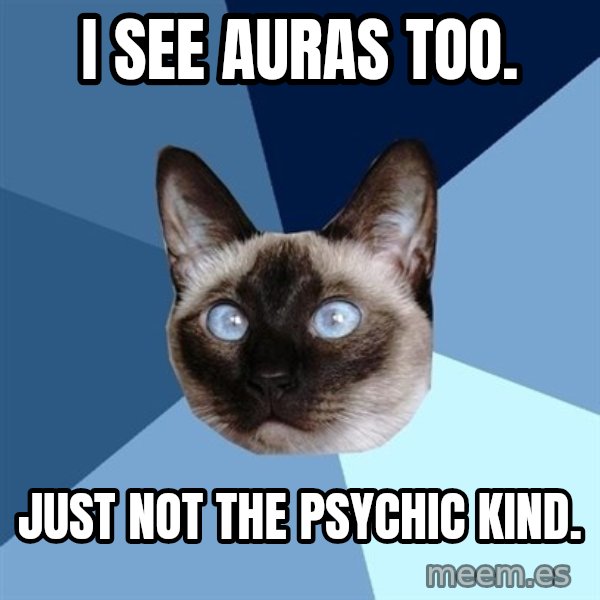 Chronic Illness Cat meme: I see auras too. / Just not the psychic kind.
