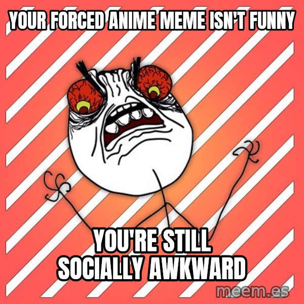 iHate meme: your forced anime meme isn't funny / you're still socially awkward