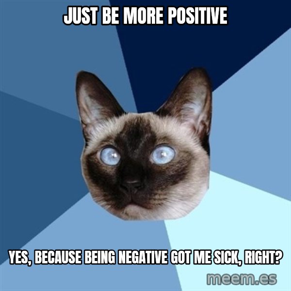 Chronic Illness Cat meme: Just Be More Positive / yes, because being negative got me sick, right?