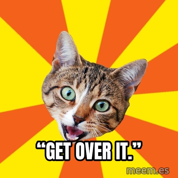 Bad Advice Cat meme: “Get over it.”