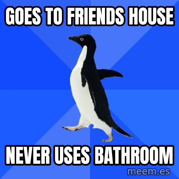 Socially Awkward Penguin meme: goes to friends house / never uses bathroom