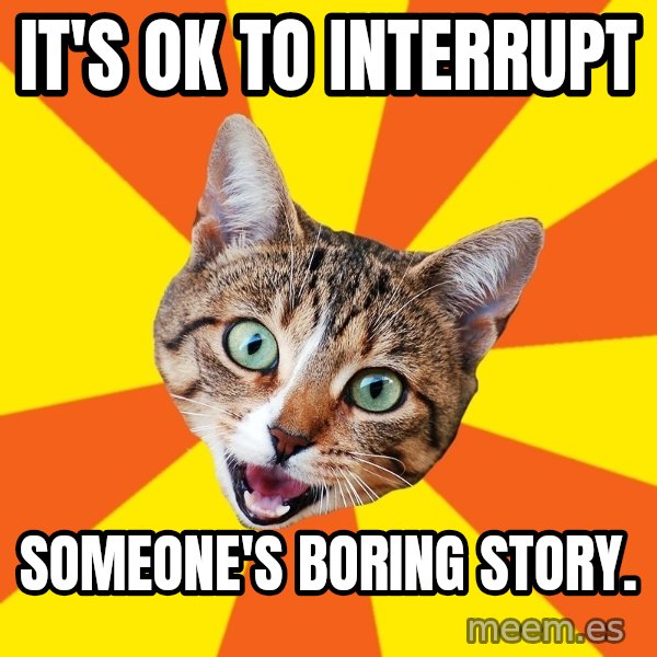 Bad Advice Cat meme: It's ok to Interrupt / someone's boring story.