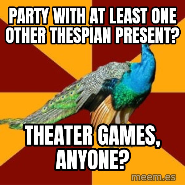 Thespian Peacock meme: Party with at least one other thespian present? / Theater games, anyone?