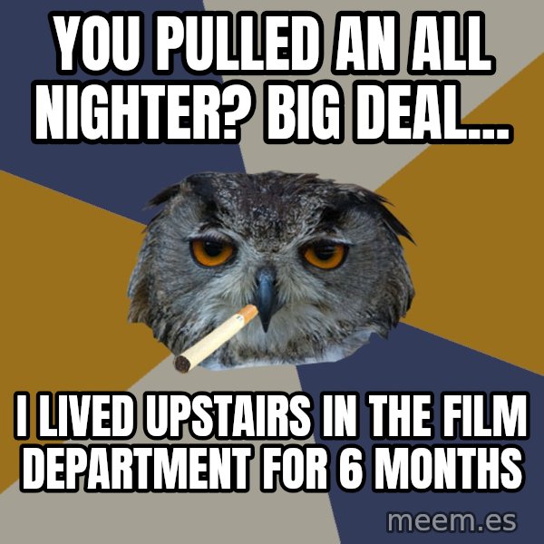 Art Student Owl meme: You pulled an all nighter? big deal... / i lived upstairs in the film department for 6 months