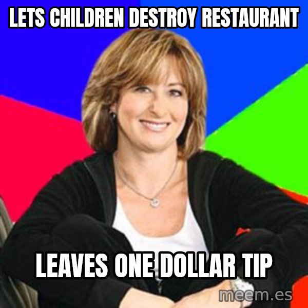 Sheltering Suburban Mom meme: lets children destroy restaurant / leaves one dollar tip