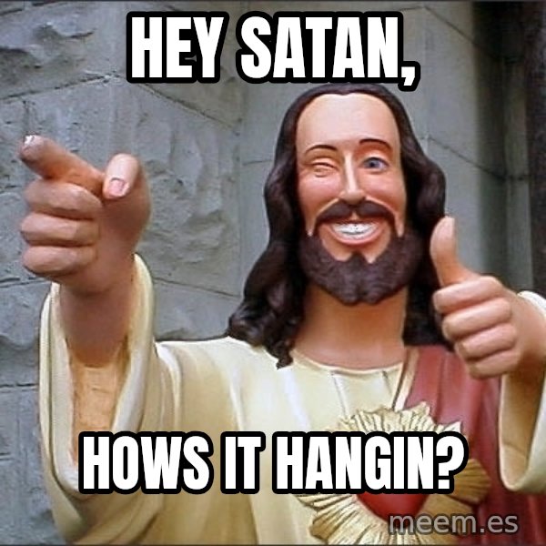 jesus says meme: hey satan, / hows it hangin?