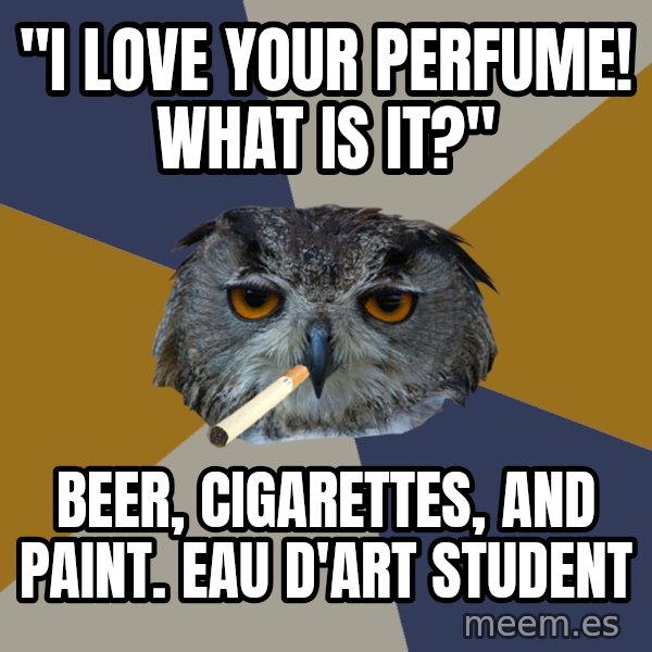 Art Student Owl meme: "i love your perfume! what is it?" / beer, cigarettes, and paint. eau d'Art student