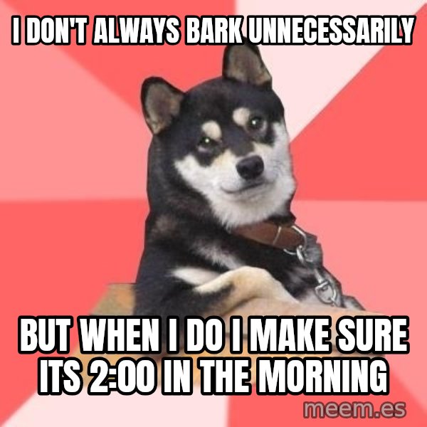 Cool Dog meme: I don't always bark unnecessarily / But When I do I make sure its 2:00 in the morning
