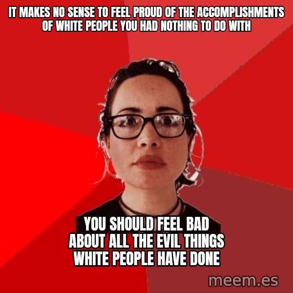 Liberal Douche Garofalo meme: It makes no sense to feel proud of the accomplishments of white people you had nothing to do with / You should feel bad about all the evil things white people have done