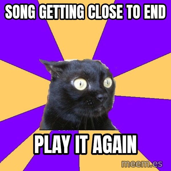 Anxiety Cat meme: SONG GETTING CLOSE TO END / PLAY IT AGAIN