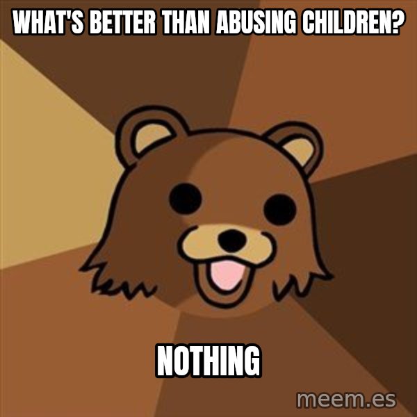 Pedobear meme: WHAT'S BETTER THAN ABUSING CHILDREN? / NOTHING