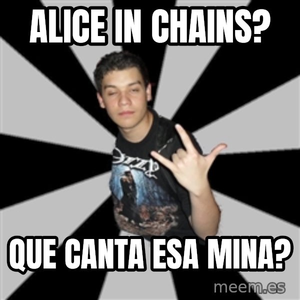 Metal Boy From Hell meme: alice in chains? / que canta esa mina?