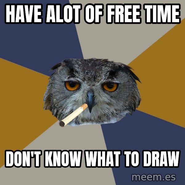 Art Student Owl meme: HAVE ALOT OF FREE TIME / DON'T KNOW WHAT TO DRAW