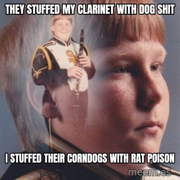 PTSD Clarinet Boy meme: they stuffed my clarinet with dog shit / i stuffed their corndogs with rat poison