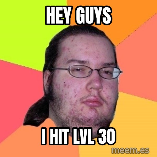 gordo granudo meme: Hey Guys / I hit lvl 30