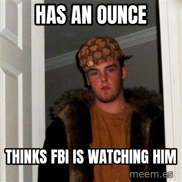 Scumbag Steve meme: Has an ounce / Thinks FBI is watching him