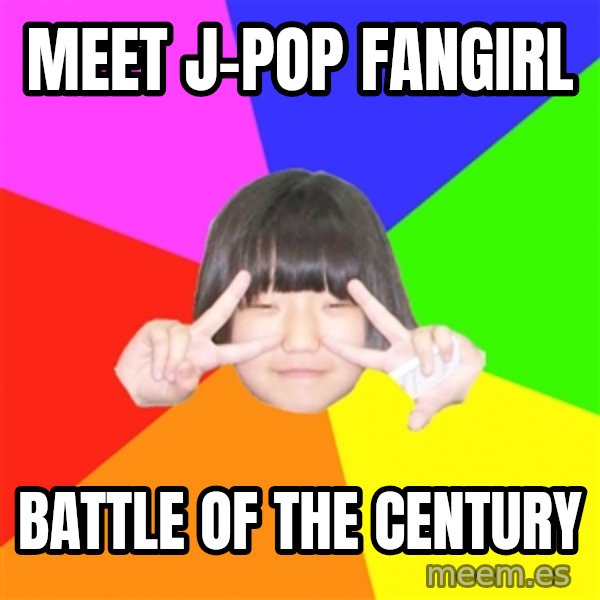 Advice Kpop Fangirl meme: Meet J-pop fangirl / battle of the century