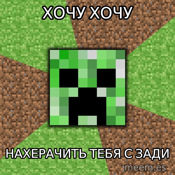 Minecraft Creeper meme: ХОЧУ ХОЧУ / НАХЕРАЧИТЬ ТЕБЯ С ЗАДИ