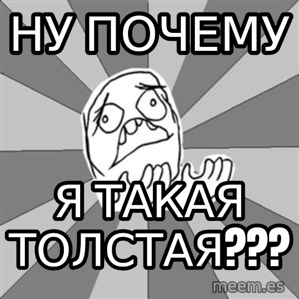 Whyyy??? meme: ну почему / я такая толстая???