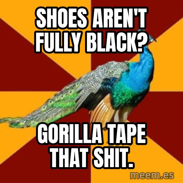 Thespian Peacock meme: SHOES AREN'T FULLY BLACK? / Gorilla tape that shit.
