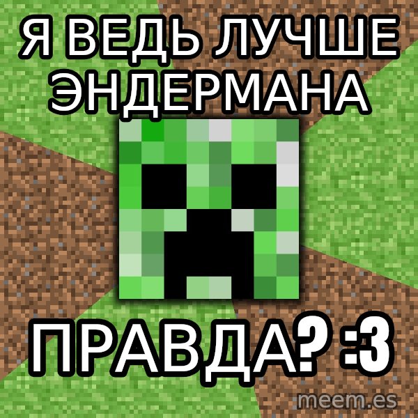 Minecraft Creeper meme: Я ведь лучше Эндермана / Правда? :3