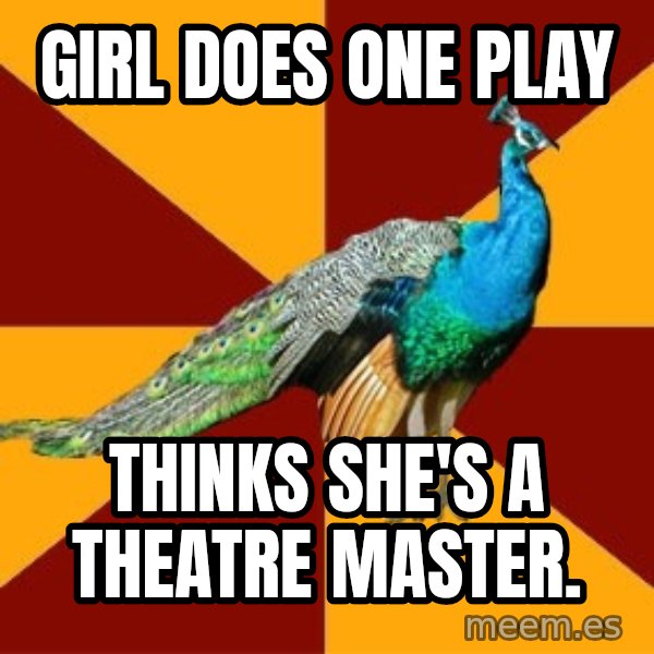 Thespian Peacock meme: Girl does one play / thinks she's a theatre master.