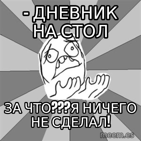 Whyyy??? meme: - дневник на стол / за чтО???я ничего не сделал!