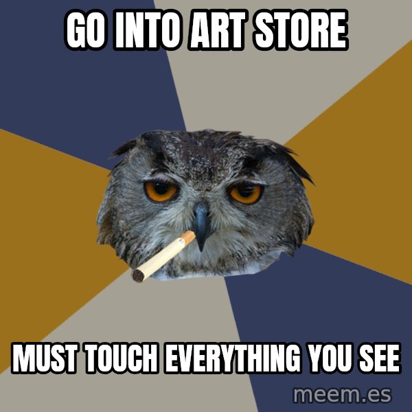 Art Student Owl meme: go into art store / must touch everything you see