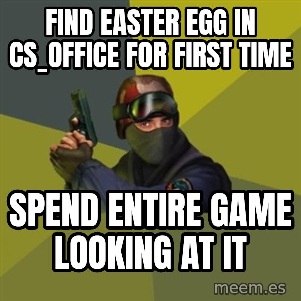 Counter Strike meme: find easter egg in cs_office for first time / spend entire game looking at it