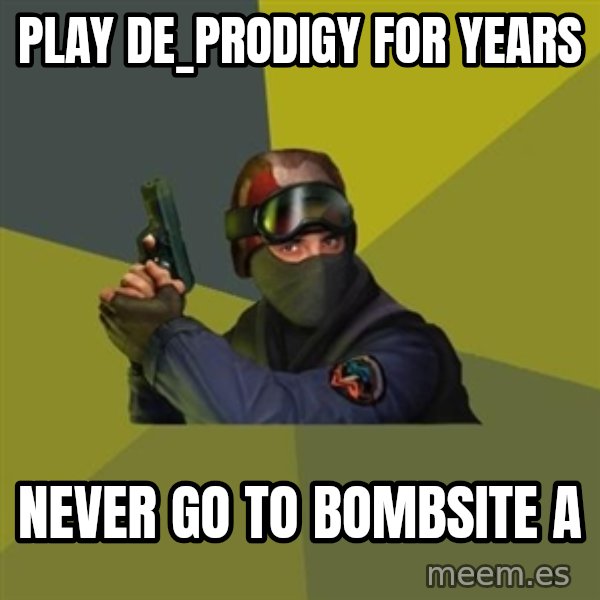 Counter Strike meme: play de_prodigy for years / never go to bombsite a