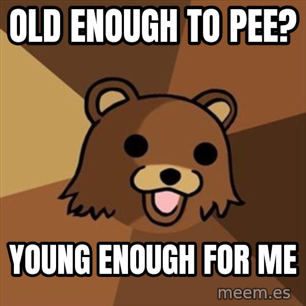 Pedobear meme: Old enough to pee? / Young enough for me