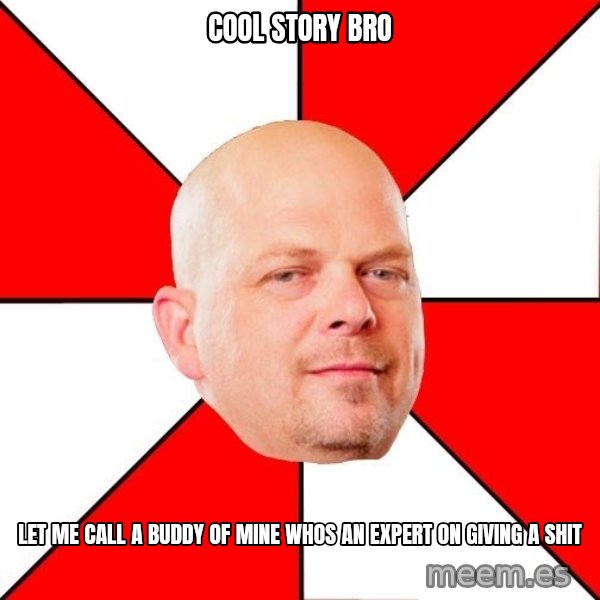 Pawn Stars meme: COOL STORY BRO / LET ME CALL A BUDDY OF MINE WHOS AN EXPERT ON GIVING A SHIT