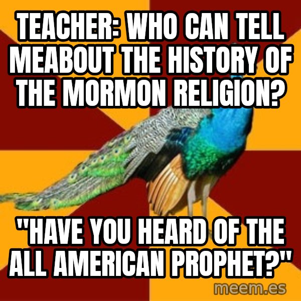 Thespian Peacock meme: teacher: who can tell meabout the history of the mormon religion? / "have you heard of the all american prophet?"