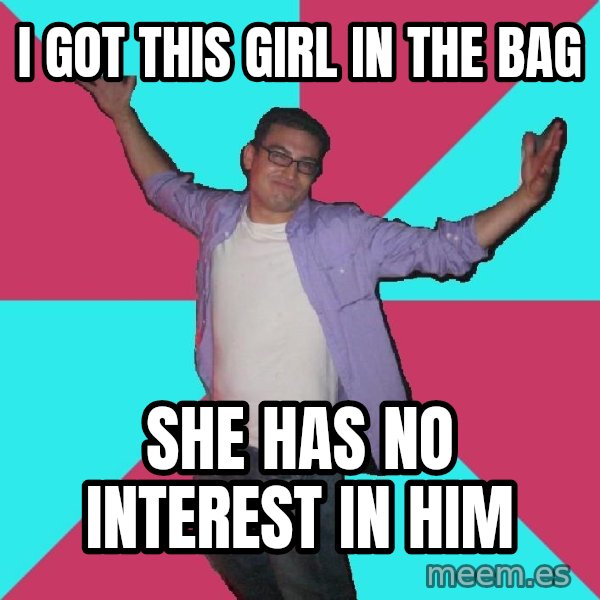 Douchebag Roommate meme: i got this girl in the bag / she has no interest in him