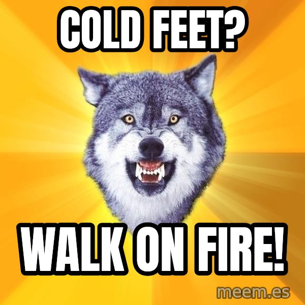 Courage Wolf meme: cold feet? / walk on fire!
