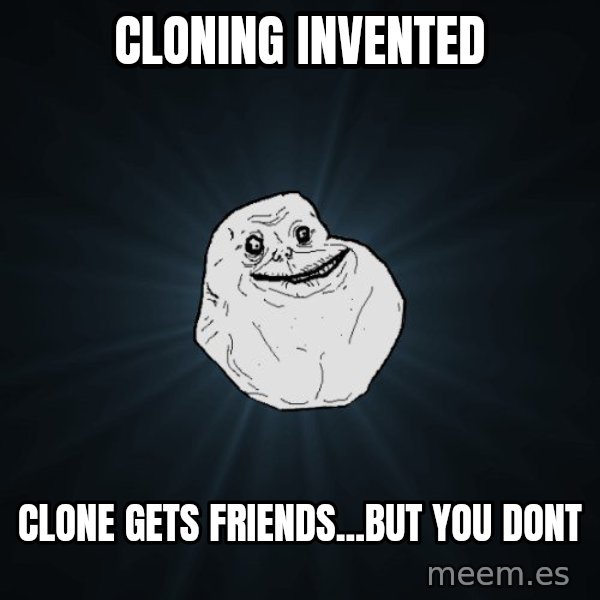 Forever Alone meme: Cloning invENTED / clone gets friends...but you dont