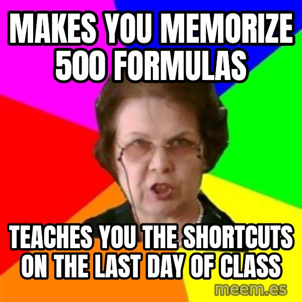 teacher meme: makes you memorize 500 formulas / teaches you the shortcuts on the last day of class