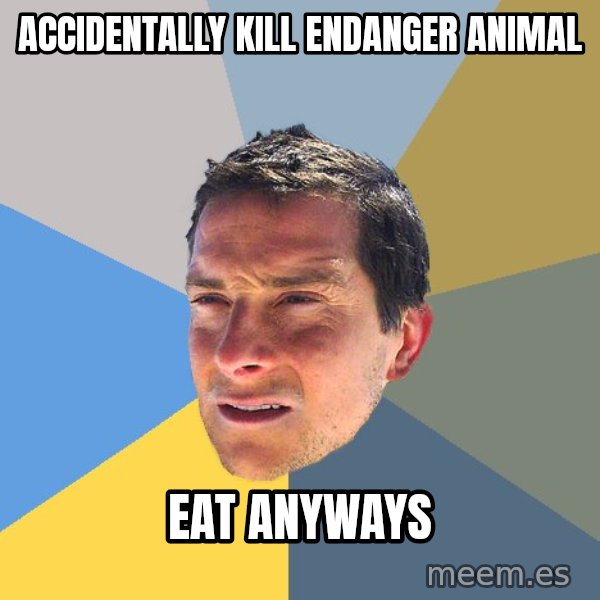 Bear Grylls meme: accidentally kill endanger animal / eat anyways