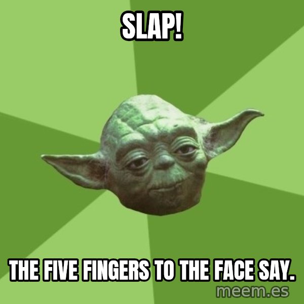 Advice Yoda Gives meme: Slap! / The five fingers to the face say.